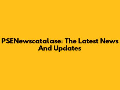 PSENewscatalase: The Latest News And Updates