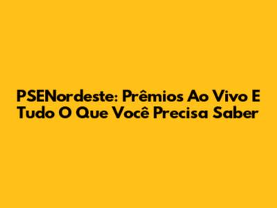 PSENordeste: Prêmios Ao Vivo E Tudo O Que Você Precisa Saber