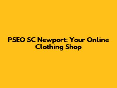 PSEO SC Newport: Your Online Clothing Shop