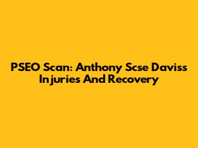 PSEO Scan: Anthony Scse Davis's Injuries And Recovery