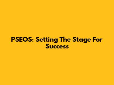 PSEOS: Setting The Stage For Success