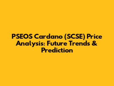 PSEOS Cardano (SCSE) Price Analysis: Future Trends & Prediction