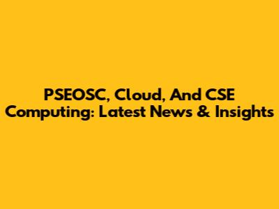 PSEOSC, Cloud, And CSE Computing: Latest News & Insights