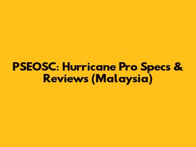 PSEOSC: Hurricane Pro Specs & Reviews (Malaysia)