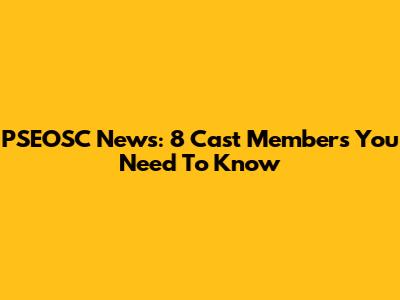 PSEOSC News: 8 Cast Members You Need To Know