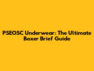 PSEOSC Underwear: The Ultimate Boxer Brief Guide