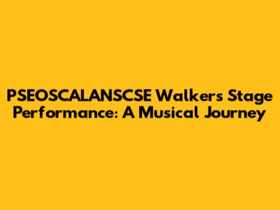 PSEOSCALANSCSE Walker's Stage Performance: A Musical Journey