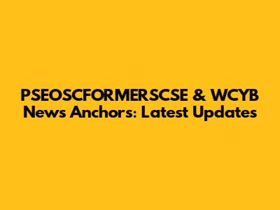PSEOSCFORMERSCSE & WCYB News Anchors: Latest Updates
