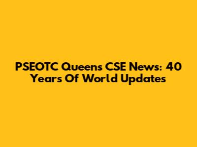 PSEOTC Queens CSE News: 40 Years Of World Updates