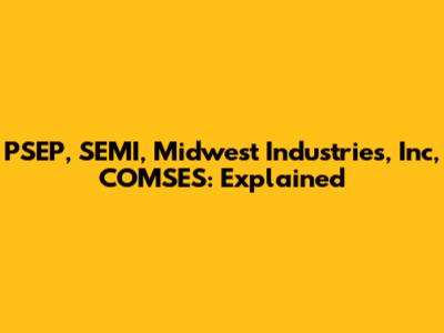 PSEP, SEMI, Midwest Industries, Inc, COMSES: Explained
