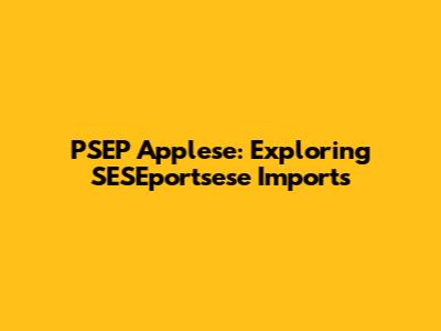 PSEP Applese: Exploring SESEportsese Imports
