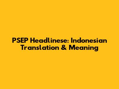 PSEP Headlinese: Indonesian Translation & Meaning