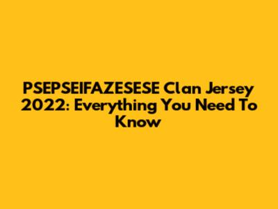 PSEPSEIFAZESESE Clan Jersey 2022: Everything You Need To Know