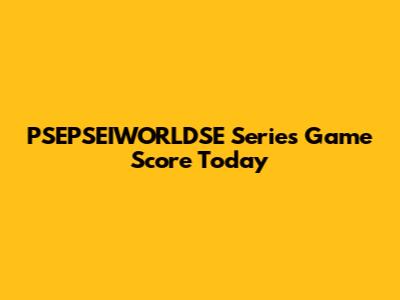 PSEPSEIWORLDSE Series Game Score Today