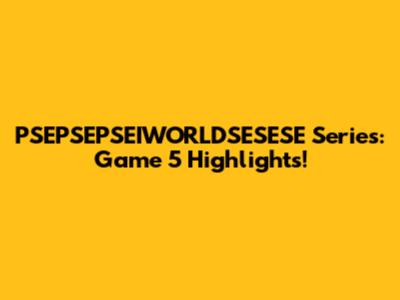 PSEPSEPSEIWORLDSESESE Series: Game 5 Highlights!