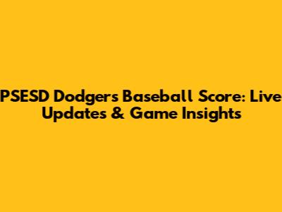 PSESD Dodgers Baseball Score: Live Updates & Game Insights
