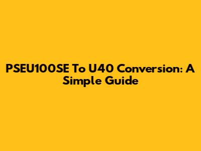 PSEU100SE To U40 Conversion: A Simple Guide
