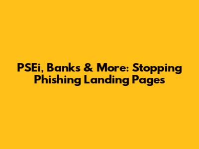 PSEi, Banks & More: Stopping Phishing Landing Pages