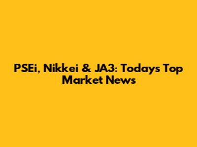 PSEi, Nikkei & JA3: Today's Top Market News