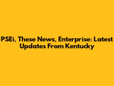 PSEi, These News, Enterprise: Latest Updates From Kentucky