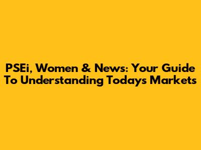 PSEi, Women & News: Your Guide To Understanding Today's Markets