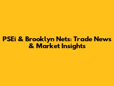 PSEi & Brooklyn Nets: Trade News & Market Insights