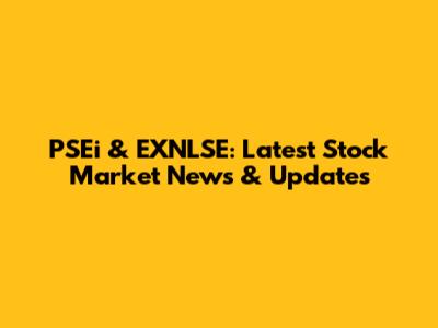 PSEi & EXNLSE: Latest Stock Market News & Updates