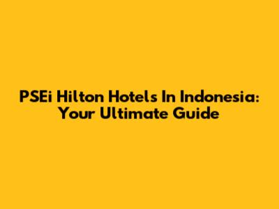 PSEi Hilton Hotels In Indonesia: Your Ultimate Guide