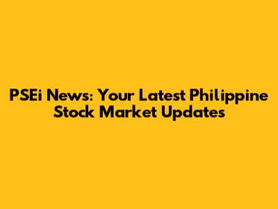 PSEi News: Your Latest Philippine Stock Market Updates