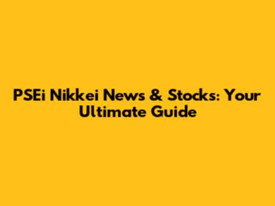 PSEi Nikkei News & Stocks: Your Ultimate Guide