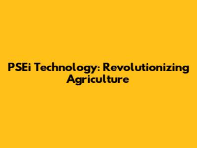 PSEi Technology: Revolutionizing Agriculture