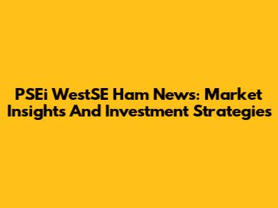 PSEi WestSE Ham News: Market Insights And Investment Strategies
