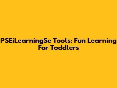 PSEiLearningSe Tools: Fun Learning For Toddlers