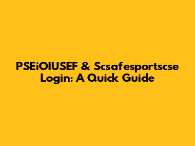 PSEiOIUSEF & Scsafesportscse Login: A Quick Guide