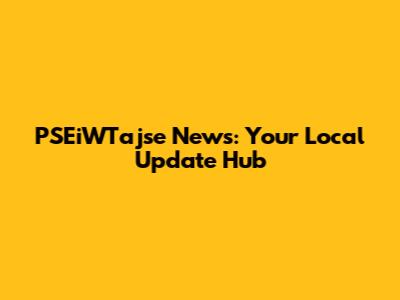 PSEiWTajse News: Your Local Update Hub