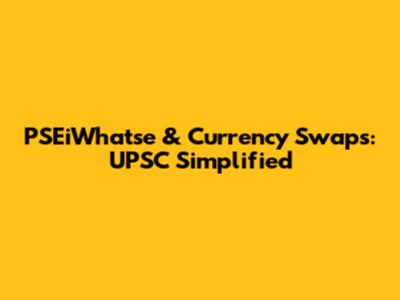 PSEiWhatse & Currency Swaps: UPSC Simplified