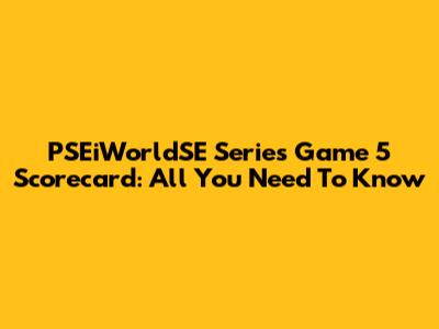 PSEiWorldSE Series Game 5 Scorecard: All You Need To Know