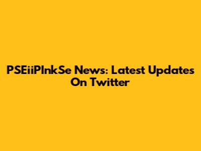 PSEiiPInkSe News: Latest Updates On Twitter