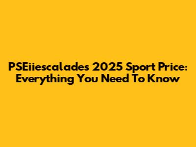 PSEiiescalades 2025 Sport Price: Everything You Need To Know