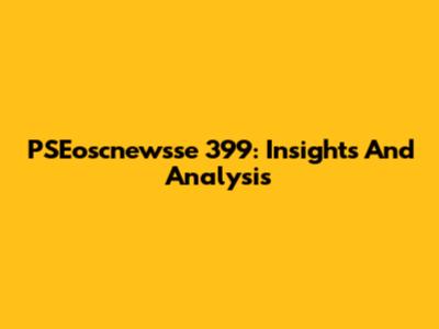 PSEoscnewsse 399: Insights And Analysis