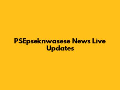 PSEpseknwasese News Live Updates