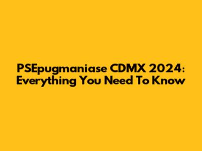 PSEpugmaniase CDMX 2024: Everything You Need To Know