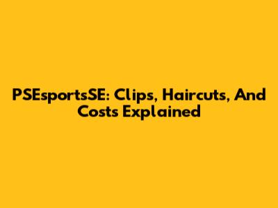 PSEsportsSE: Clips, Haircuts, And Costs Explained