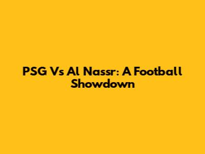 PSG Vs Al Nassr: A Football Showdown