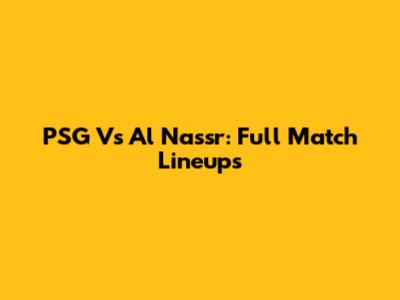 PSG Vs Al Nassr: Full Match Lineups