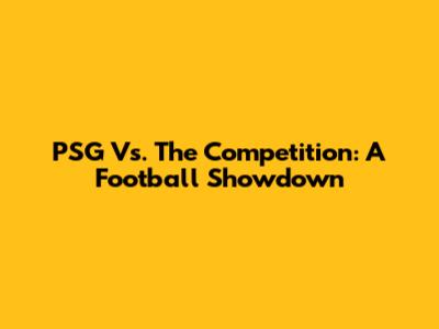 PSG Vs. The Competition: A Football Showdown