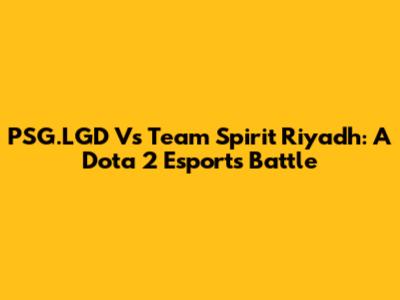 PSG.LGD Vs Team Spirit Riyadh: A Dota 2 Esports Battle
