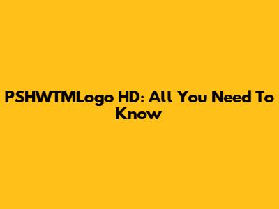 PSHWTMLogo HD: All You Need To Know