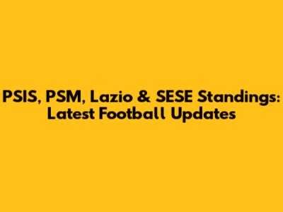 PSIS, PSM, Lazio & SESE Standings: Latest Football Updates