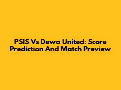 PSIS Vs Dewa United: Score Prediction And Match Preview